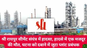 Shri Cement Plant Baloda Bazar: श्री रायपुर सीमेंट संयंत्र में हादसा, हादसे में एक मजदूर की मौत, घटना को दबाने में जुटा प्लांट प्रबंधक