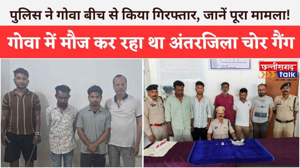 गोवा में मौज कर रहा था चोर गैंग, पुलिस ने बीच से किया गिरफ्तार, जानें पूरा मामला! (Chhattisgarh Talk)