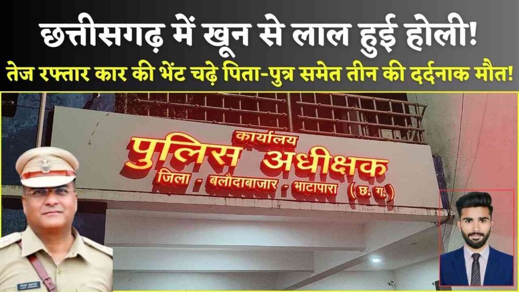 बलौदाबाजार में खून से लाल हुई होली! तेज रफ्तार कार की भेंट चढ़े पिता-पुत्र समेत तीन की दर्दनाक मौत! (Chhattisgarh Talk)