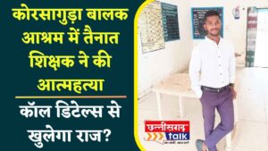 कोरसागुड़ा बालक आश्रम में तैनात शिक्षक सन्नू राम उसेंडी ने की आत्महत्या, कुछ महीने पहले गुरुजी की हुई थी सगाई, कॉल डिटेल्स से खुलेगा राज (Chhattisgarh Talk)