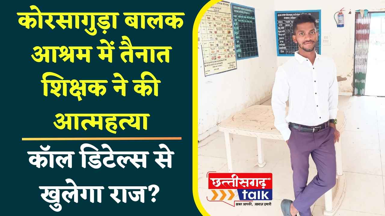 कोरसागुड़ा बालक आश्रम में तैनात शिक्षक सन्नू राम उसेंडी ने की आत्महत्या, कुछ महीने पहले गुरुजी की हुई थी सगाई, कॉल डिटेल्स से खुलेगा राज (Chhattisgarh Talk)