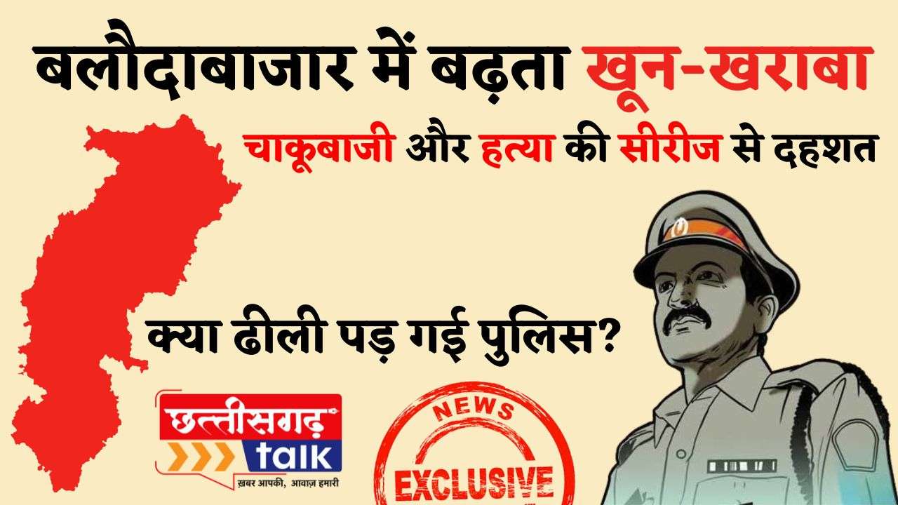 बलौदाबाजार में बढ़ता खून-खराबा: दो सप्ताह में सुहेला, कसडोल और कोतवाली थाना क्षेत्रों में हत्या, चाकूबाजी और मारपीट की घटनाएं, क्या ढीली पड़ गई पुलिस? (Chhattisgarh Talk)