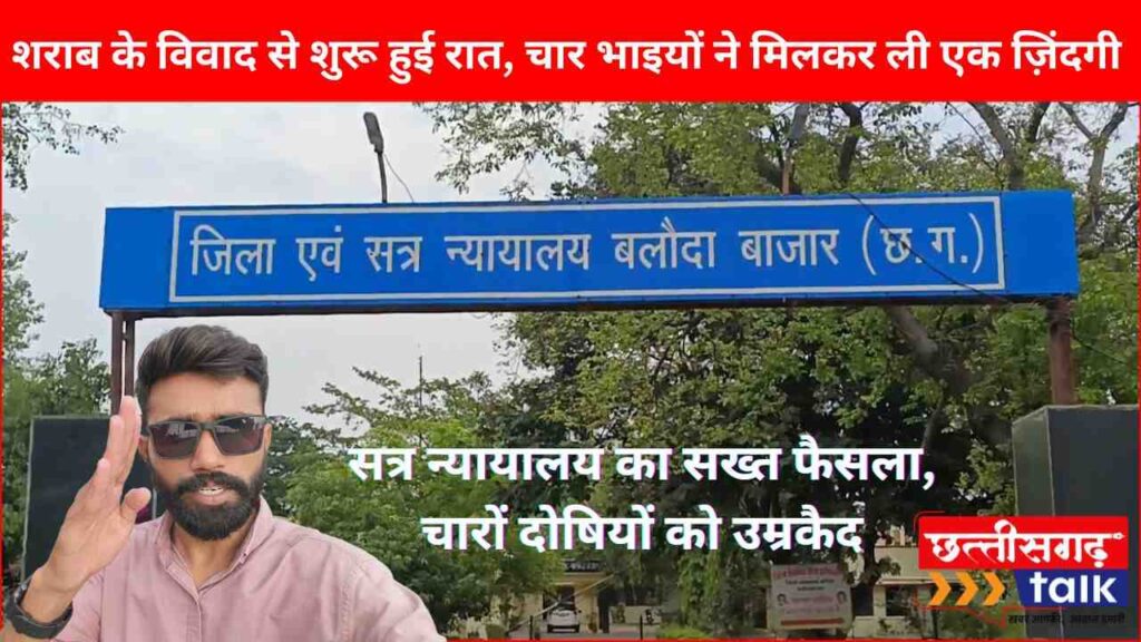 शराब के विवाद से शुरू हुई रात, चार सगे भाइयों ने मिलकर ली एक ज़िंदगी | पत्नी, बच्चे और भतीजे के सामने बेरहमी से पीट-पीटकर की हत्या | बलौदाबाजार सत्र न्यायालय का सख्त फैसला, चारों दोषियों को उम्रकैद (Chhattisgarh Talk)