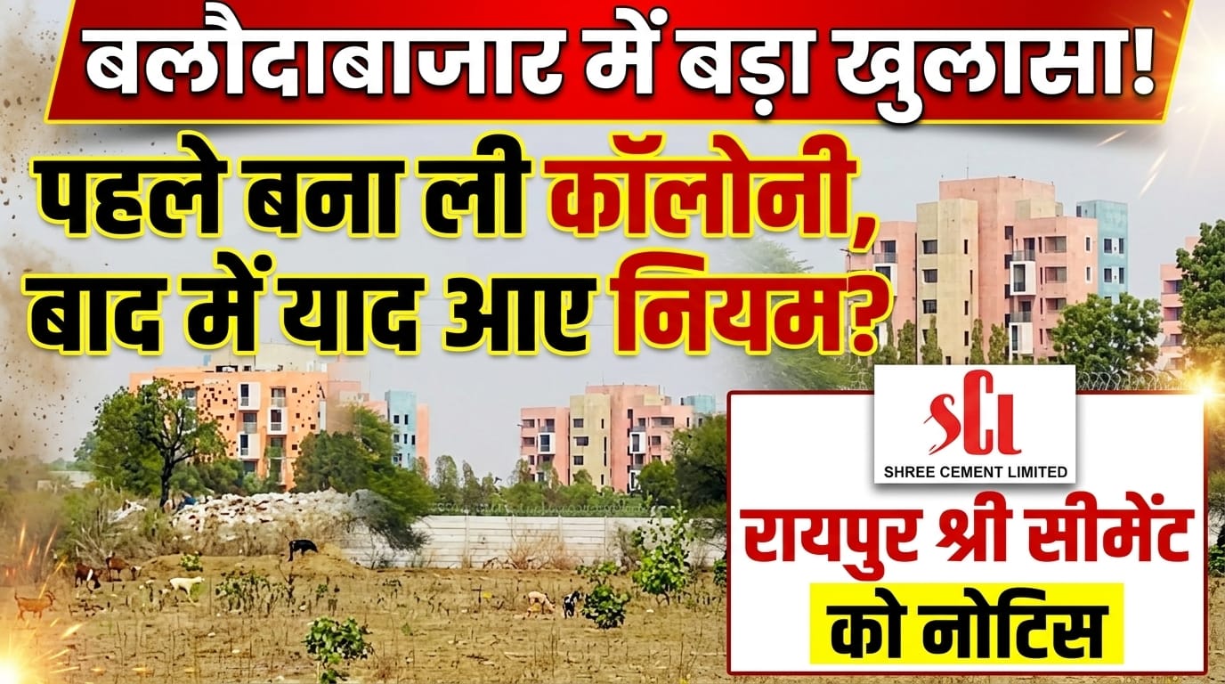 बलौदाबाजार में बड़ा खुलासा: पहले बना ली कॉलोनी, बाद में याद आए नियम? रायपुर श्री सीमेंट को T&CP का नोटिस (Chhattisgarh Talk)
