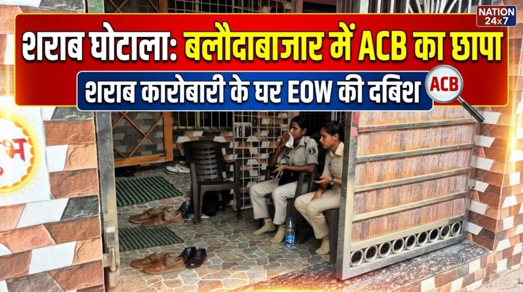 शराब घोटाले की जांच पहुंची बलौदाबाजार: ACB-EOW की दबिश से मचा हड़कंप, कारोबारी के ठिकानों से अहम दस्तावेज जब्त