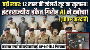 12 लाख की ज्वेलरी लूट का खुलासा: AI तकनीक ने दबोचा अंतरराज्यीय डकैत गैंग, 100 से ज्यादा वारदातों का आरोपी गिरोह गिरफ्तार
